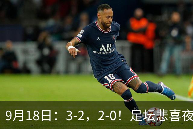 9月18日：3-2，2-0！足坛悲喜夜！国足世界杯出局 马竞巴萨大胜 曼联米兰输球_2